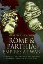 Rome and Parthia: Empires at War : Ventidius, Antony and the Second Romano-Parthian War, 40-20 BC