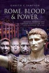 Rome, Blood and Power : Reform, Murder and Popular Politics in the Late Republic 70-27 BC
