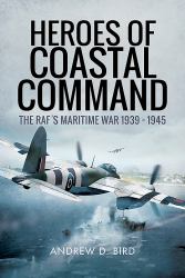 Heroes of Coastal Command : The RAF's Maritime War 1939 - 1945