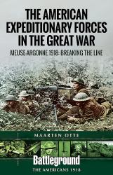 American Expeditionary Forces in the Great War : The Meuse Argonne 1918: Breaking the Line