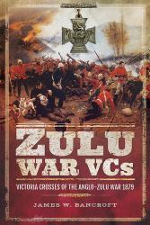 Zulu War VCs : Victoria Crosses of the Anglo-Zulu War 1879