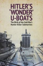 Hitler's 'Wonder' U-Boats : The Birth of the Cold War's Hunter-Killer Submarines