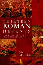 Thirteen Roman Defeats : The Disasters That Made the Legions