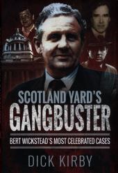Scotland Yard's Gangbuster : Bert Wickstead's Most Celebrated Cases