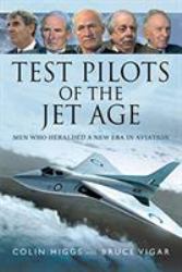 Test Pilots of the Jet Age : Men Who Heralded a New Era in Aviation