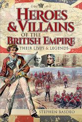 Heroes and Villains of the British Empire : Their Lives and Legends