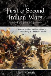 The First and Second Italian Wars 1494-1504 : Fearless Knights, Ruthless Princes and the Coming of Gunpowder Armies