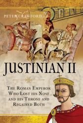 Justinian II : The Roman Emperor Who Lost His Nose and His Throne and Regained Both