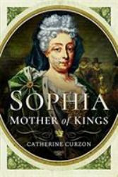 Sophia: Mother of Kings : The Finest Queen Britain Never Had