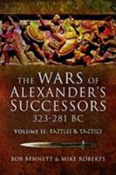 The Wars of Alexander's Successors 323 - 281 BC : Volume 2 - Battles and Tactics