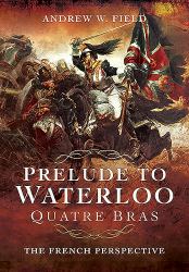Prelude to Waterloo: Quatre Bras : The French Perspective