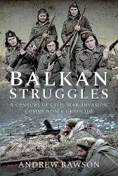 Balkan Struggles : A Century of Civil War, Invasion, Communism and Genocide