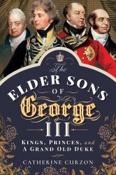 The Elder Sons of George III : Kings, Princes, and a Grand Old Duke