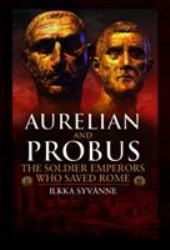 Aurelian and Probus : The Soldier Emperors Who Saved Rome