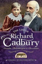 The Life of Richard Cadbury : Socialist, Philanthropist and Chocolatier
