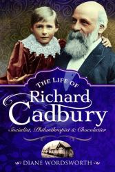 The Life of Richard Cadbury : Socialist, Philanthropist and Chocolatier