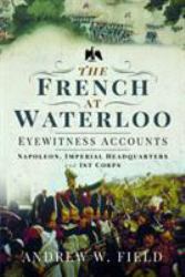 The French at Waterloo - Eyewitness Accounts : Napoleon, Imperial Headquarters and 1st Corps