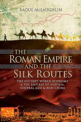 The Roman Empire and the Silk Routes : The Ancient World Economy and the Empires of Parthia, Central Asia and Han China