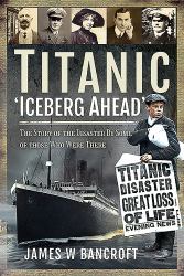 Titanic - 'Iceberg Ahead'' : The Story of the Disaster by Some of Those Who Were There