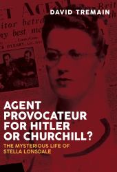 Agent Provocateur for Hitler or Churchill? : The Mysterious Life of Stella Lonsdale