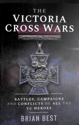 The Victoria Cross Wars : Battles, Campaigns and Conflicts of All the VC Heroes