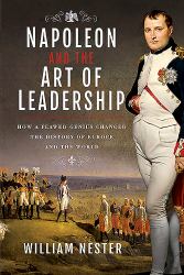 Napoleon and the Art of Leadership : How a Flawed Genius Changed the History of Europe and the World