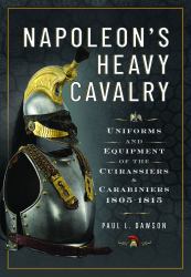 Napoleon's Heavy Cavalry : Uniforms and Equipment of the Cuirassiers and Carabiniers, 1805-1815