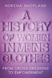 A History of Women in Men's Clothes : From Cross-Dressing to Empowerment