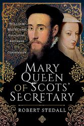 Mary Queen of Scots' Secretary : William Maitland - Politician, Reformer and Conspirator