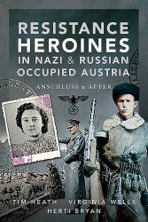 Resistance Heroines in Nazi and Russian Occupied Austria : Anschluss and After