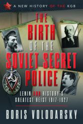 The Birth of the Soviet Secret Police : Lenin and History's Greatest Heist, 1917-1927