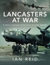 Lancasters at War : Bomber Command Operations from RAF Grimsby