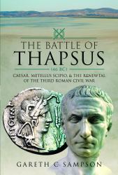 The Battle of Thapsus (46 BC) : Caesar, Metellus Scipio, and the Renewal of the Third Roman Civil War