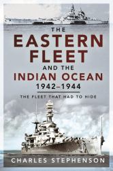 The Eastern Fleet and the Indian Ocean, 1942-1944 : The Fleet That Had to Hide