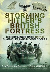 Storming Hitler's British Fortress : The Commando Raids on the Channel Islands in World War II