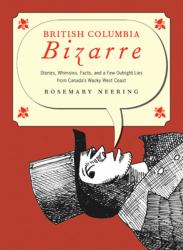 British Columbia Bizarre : Stories, Whimsies, Facts, and a Few Outright Lies from Canada's Wacky West Coast
