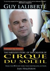 Guy Laliberté : The Fabulous Story of the Creator of Cirque Du Soleil