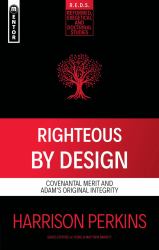 Righteous by Design : Covenantal Merit and Adam's Original Integrity