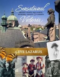Sensational Victoria : Bright Lights, Red Lights, Murders, Ghosts and Gardens
