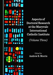Aspects of Doctoral Research at the Maryvale International Catholic Institute (Volume Three)