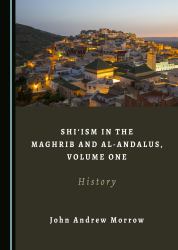 Shi'ism in the Maghrib and Al-Andalus, Volume One : History