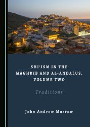 Shi'ism in the Maghrib and Al-Andalus, Volume Two : Traditions