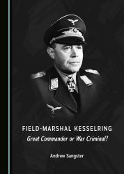 Field-Marshal Kesselring : Great Commander or War Criminal?