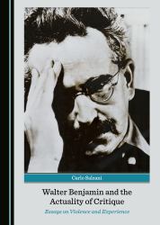 Walter Benjamin and the Actuality of Critique : Essays on Violence and Experience