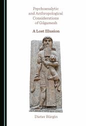 Psychoanalytic and Anthropological Considerations of Gilgamesh : A Lost Illusion