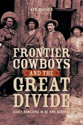 Frontier Cowboys and the Great Divide : Early Ranching in BC and Alberta