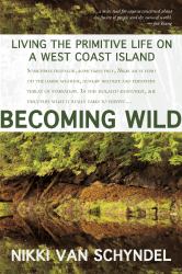 Becoming Wild : Living the Primitive Life on a West Coast Island