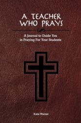 A Teacher Who Prays : A Journal to Guide You in Praying for Your Students