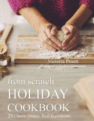 From Scratch Holiday Cookbook - Featuring Einkorn Flour : Easy to Make, Delicious Holiday Recipes