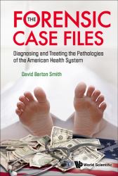 The Forensic Case Files : Diagnosing and Treating the Pathologies of the American Health System